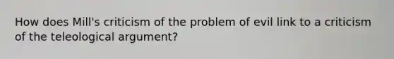 How does Mill's criticism of the problem of evil link to a criticism of the teleological argument?