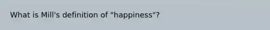 What is Mill's definition of "happiness"?