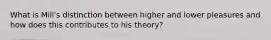 What is Mill's distinction between higher and lower pleasures and how does this contributes to his theory?