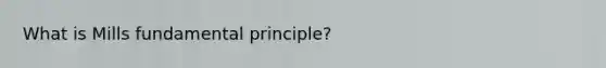 What is Mills fundamental principle?