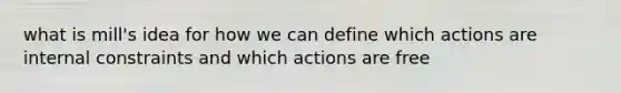 what is mill's idea for how we can define which actions are internal constraints and which actions are free