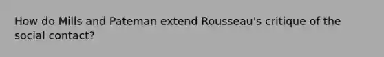 How do Mills and Pateman extend Rousseau's critique of the social contact?