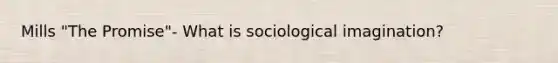 Mills "The Promise"- What is sociological imagination?