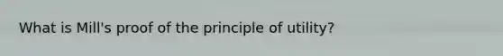 What is Mill's proof of the principle of utility?