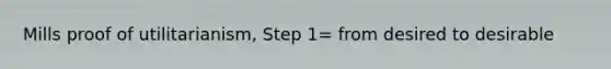 Mills proof of utilitarianism, Step 1= from desired to desirable