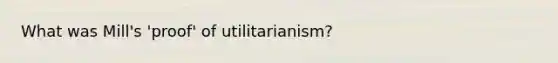 What was Mill's 'proof' of utilitarianism?