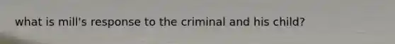 what is mill's response to the criminal and his child?