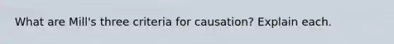 What are Mill's three criteria for causation? Explain each.