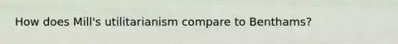 How does Mill's utilitarianism compare to Benthams?