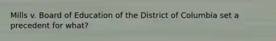 Mills v. Board of Education of the District of Columbia set a precedent for what?