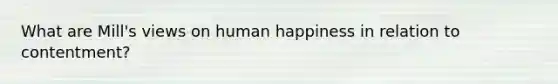 What are Mill's views on human happiness in relation to contentment?