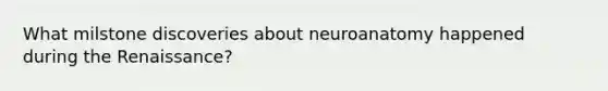 What milstone discoveries about neuroanatomy happened during the Renaissance?