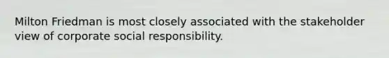 Milton Friedman is most closely associated with the stakeholder view of corporate social responsibility.