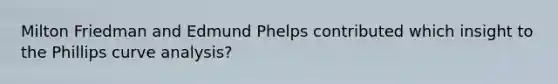 Milton Friedman and Edmund Phelps contributed which insight to the Phillips curve analysis?