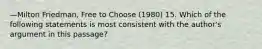 —Milton Friedman, Free to Choose (1980) 15. Which of the following statements is most consistent with the author's argument in this passage?