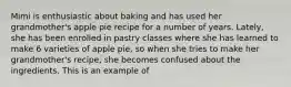 Mimi is enthusiastic about baking and has used her grandmother's apple pie recipe for a number of years. Lately, she has been enrolled in pastry classes where she has learned to make 6 varieties of apple pie, so when she tries to make her grandmother's recipe, she becomes confused about the ingredients. This is an example of