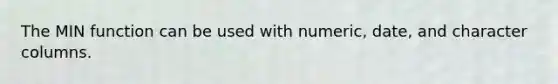 The MIN function can be used with numeric, date, and character columns.​