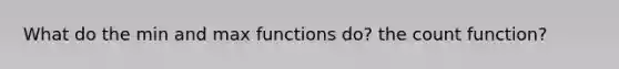 What do the min and max functions do? the count function?