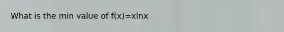 What is the min value of f(x)=xlnx