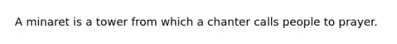 A minaret is a tower from which a chanter calls people to prayer.