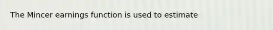 The Mincer earnings function is used to estimate