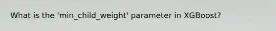 What is the 'min_child_weight' parameter in XGBoost?