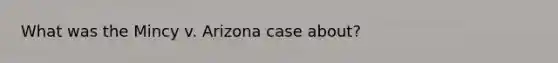 What was the Mincy v. Arizona case about?