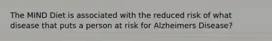 The MIND Diet is associated with the reduced risk of what disease that puts a person at risk for Alzheimers Disease?