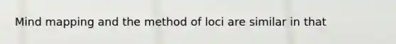 Mind mapping and the method of loci are similar in that