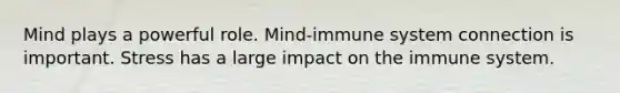 Mind plays a powerful role. Mind-immune system connection is important. Stress has a large impact on the immune system.