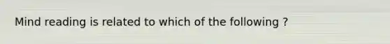 Mind reading is related to which of the following ?