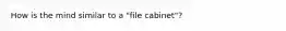 How is the mind similar to a "file cabinet"?