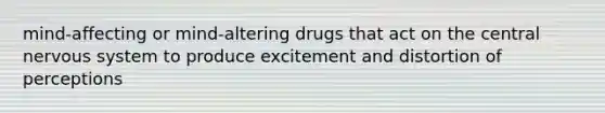 mind-affecting or mind-altering drugs that act on the central nervous system to produce excitement and distortion of perceptions