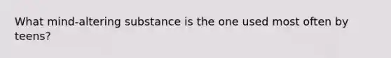 What mind‐altering substance is the one used most often by teens?