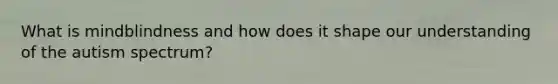 What is mindblindness and how does it shape our understanding of the autism spectrum?
