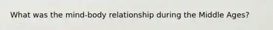 What was the mind-body relationship during the Middle Ages?