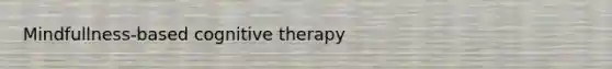 Mindfullness-based cognitive therapy