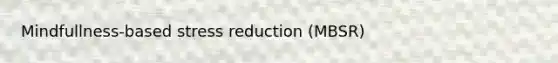 Mindfullness-based stress reduction (MBSR)