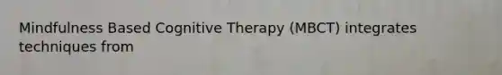 Mindfulness Based Cognitive Therapy (MBCT) integrates techniques from