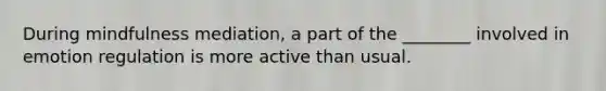 During mindfulness mediation, a part of the ________ involved in emotion regulation is more active than usual.