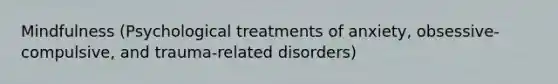 Mindfulness (Psychological treatments of anxiety, obsessive-compulsive, and trauma-related disorders)