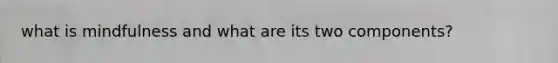 what is mindfulness and what are its two components?