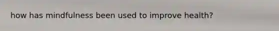 how has mindfulness been used to improve health?