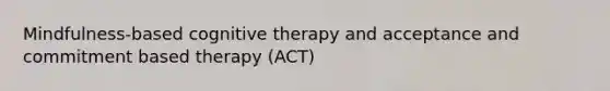 Mindfulness-based cognitive therapy and acceptance and commitment based therapy (ACT)