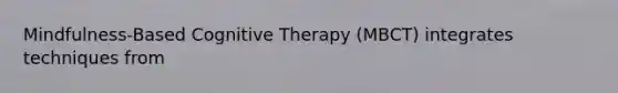 Mindfulness-Based Cognitive Therapy (MBCT) integrates techniques from