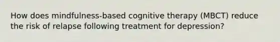 How does mindfulness-based cognitive therapy (MBCT) reduce the risk of relapse following treatment for depression?