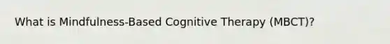 What is Mindfulness-Based Cognitive Therapy (MBCT)?