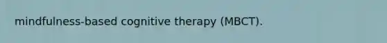 mindfulness-based cognitive therapy (MBCT).