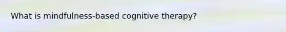 What is mindfulness-based cognitive therapy?