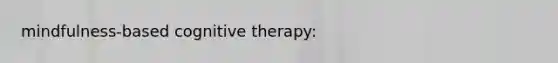 mindfulness-based cognitive therapy: